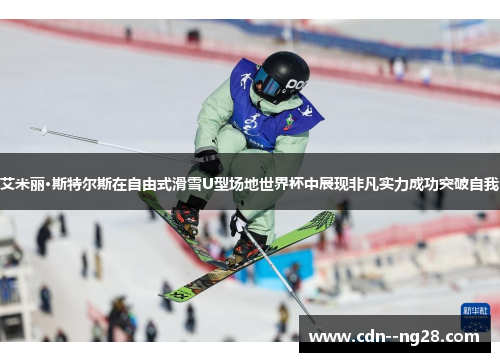 艾米丽·斯特尔斯在自由式滑雪U型场地世界杯中展现非凡实力成功突破自我