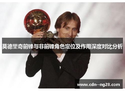 莫德里奇前锋与非前锋角色定位及作用深度对比分析
