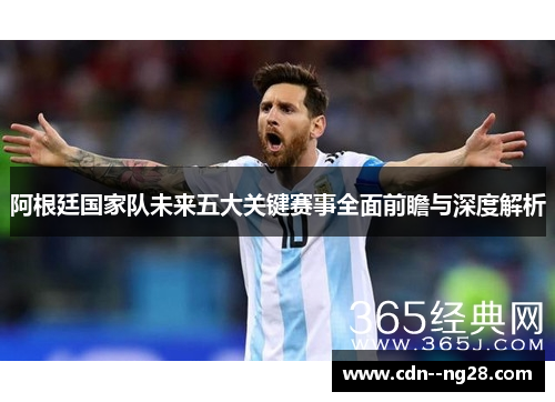 阿根廷国家队未来五大关键赛事全面前瞻与深度解析