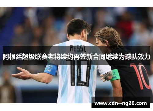 阿根廷超级联赛老将续约再签新合同继续为球队效力