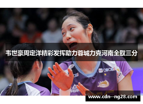 韦世豪周定洋精彩发挥助力蓉城力克河南全取三分