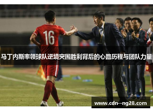 马丁内斯率领球队逆境突围胜利背后的心路历程与团队力量