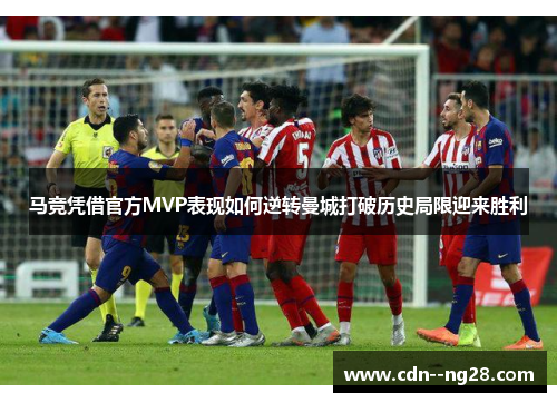 马竞凭借官方MVP表现如何逆转曼城打破历史局限迎来胜利