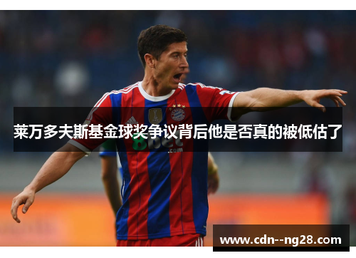 莱万多夫斯基金球奖争议背后他是否真的被低估了