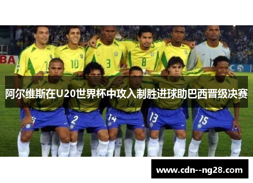 阿尔维斯在U20世界杯中攻入制胜进球助巴西晋级决赛