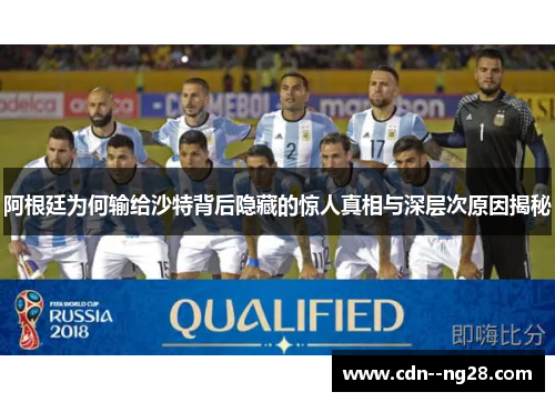 阿根廷为何输给沙特背后隐藏的惊人真相与深层次原因揭秘