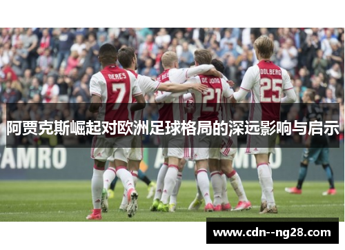 阿贾克斯崛起对欧洲足球格局的深远影响与启示 阿贾克斯崛起对欧洲足球格局的深远影响与启示