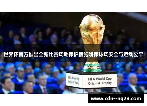 世界杯官方推出全新比赛场地保护措施确保球场安全与运动公平 世界杯官方推出全新比赛场地保护措施确保球场安全与运动公平