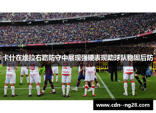 卡什在维拉右路防守中展现强硬表现助球队稳固后防 卡什在维拉右路防守中展现强硬表现助球队稳固后防