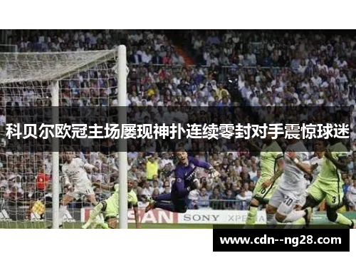 科贝尔欧冠主场屡现神扑连续零封对手震惊球迷