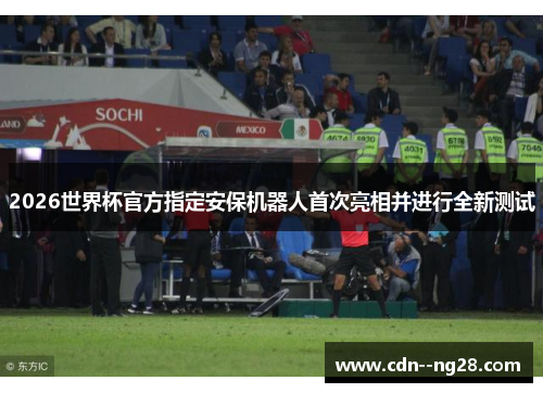 2026世界杯官方指定安保机器人首次亮相并进行全新测试