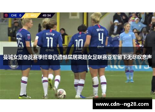 曼城女足奋战赛季终章仍遗憾屈居英超女足联赛亚军留下无尽叹息声 曼城女足奋战赛季终章仍遗憾屈居英超女足联赛亚军留下无尽叹息声