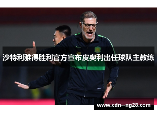 沙特利雅得胜利官方宣布皮奥利出任球队主教练 沙特利雅得胜利官方宣布皮奥利出任球队主教练